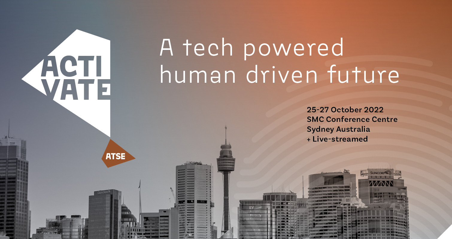 ATSE ACTIVATE 2022: A tech powered human driven future. 25-27 October 2022, SMC Conference Centre, Sydney Australia + live-streamed