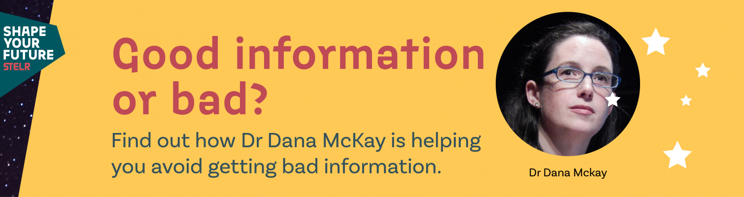 STELR Shape your Future: Good information or bad? Find out how Dr Dana McKay is helping you avoid getting bad information.